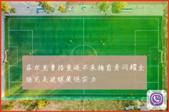 菲尔克鲁格重返不来梅首秀闪耀全场完美进球展现实力
