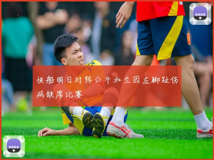 快船明日对阵公牛加兰因左脚趾伤病缺席比赛