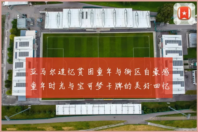 亚马尔追忆贫困童年与街区自豪感童年时光与宝可梦卡牌的美好回忆