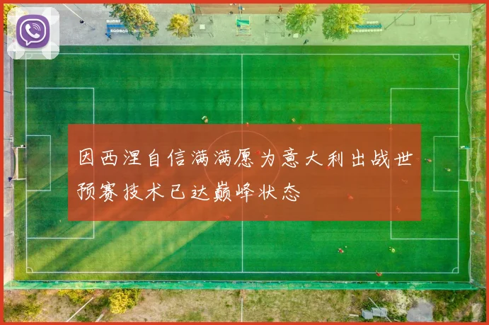 因西涅自信满满愿为意大利出战世预赛技术已达巅峰状态