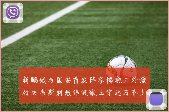 新鹏城与国安首发阵容揭晓三外援对决韦斯利戴伟浚张玉宁达万齐上阵