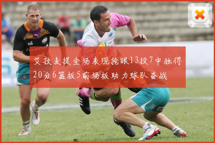 艾孜麦提全场表现抢眼13投7中独得20分6篮板5前场板助力球队奋战