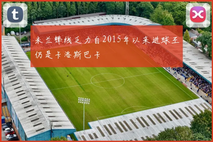 米兰锋线乏力自2015年以来进球王仍是卡洛斯巴卡