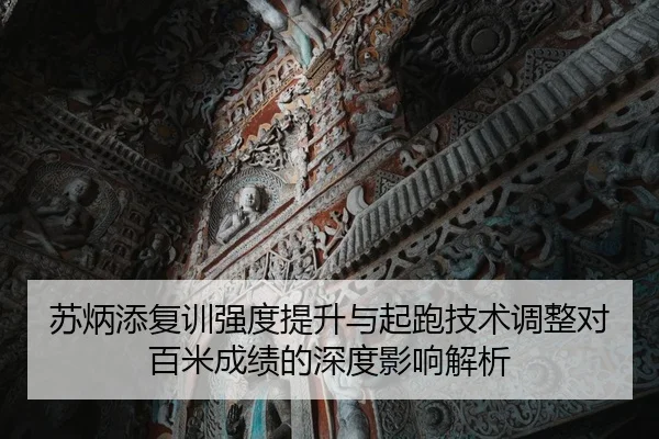 苏炳添复训强度提升与起跑技术调整对百米成绩的深度影响解析