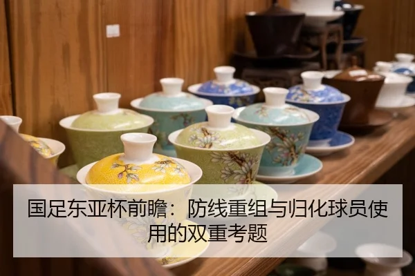 国足东亚杯前瞻：防线重组与归化球员使用的双重考题